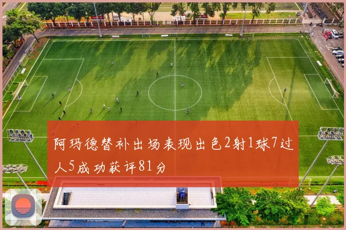 阿玛德替补出场表现出色2射1球7过人5成功获评81分