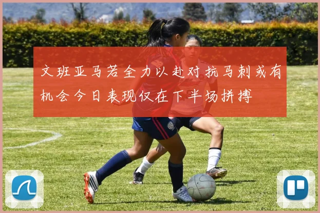 文班亚马若全力以赴对抗马刺或有机会今日表现仅在下半场拼搏