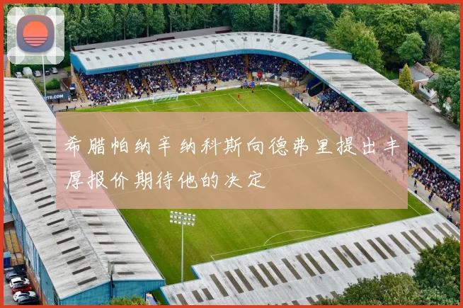 希腊帕纳辛纳科斯向德弗里提出丰厚报价期待他的决定