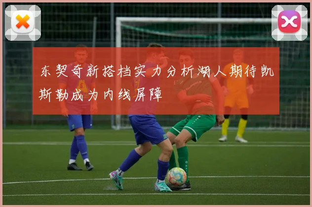 东契奇新搭档实力分析湖人期待凯斯勒成为内线屏障