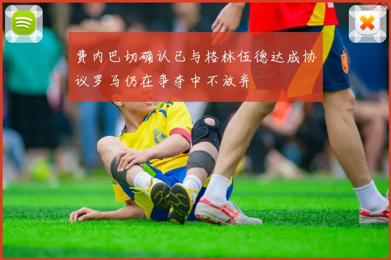 费内巴切确认已与格林伍德达成协议罗马仍在争夺中不放弃