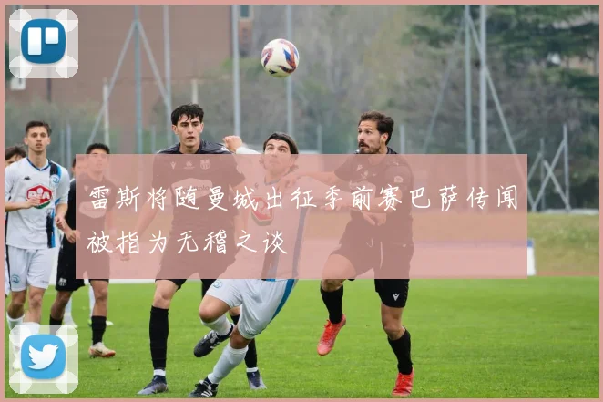 雷斯将随曼城出征季前赛巴萨传闻被指为无稽之谈