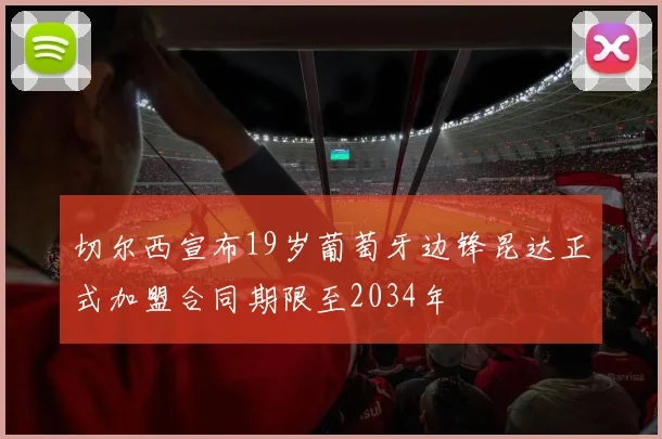 切尔西宣布19岁葡萄牙边锋昆达正式加盟合同期限至2034年