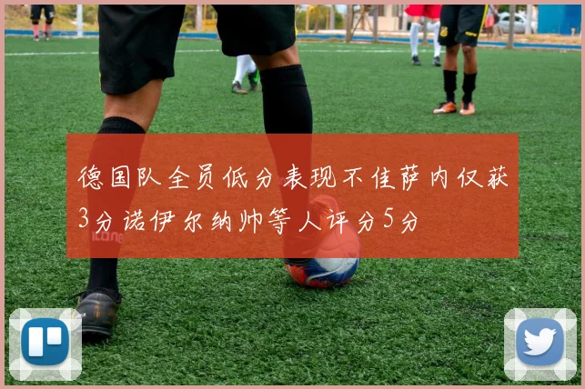 德国队全员低分表现不佳萨内仅获3分诺伊尔纳帅等人评分5分